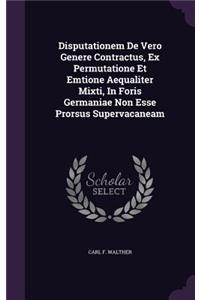 Disputationem De Vero Genere Contractus, Ex Permutatione Et Emtione Aequaliter Mixti, In Foris Germaniae Non Esse Prorsus Supervacaneam