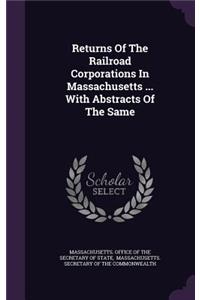 Returns of the Railroad Corporations in Massachusetts ... with Abstracts of the Same