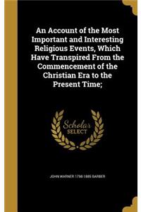 An Account of the Most Important and Interesting Religious Events, Which Have Transpired From the Commencement of the Christian Era to the Present Time;