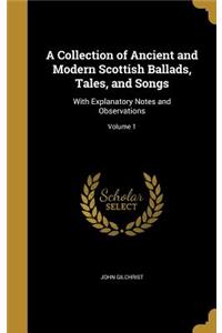 Collection of Ancient and Modern Scottish Ballads, Tales, and Songs: With Explanatory Notes and Observations; Volume 1