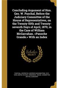 Concluding Argument of Hon. Geo. W. Paschal, Before the Judiciary Committee of the House of Representatives, on the Twenty-fifth and Twenty-seventh Days of April, 1870, in the Case of William McGarrahan. With an Index