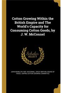 Cotton Growing Within the British Empire and The World's Capacity for Consuming Cotton Goods, by J. W. McConnel