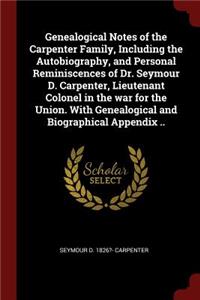 Genealogical Notes of the Carpenter Family, Including the Autobiography, and Personal Reminiscences of Dr. Seymour D. Carpenter, Lieutenant Colonel in the War for the Union. with Genealogical and Biographical Appendix ..