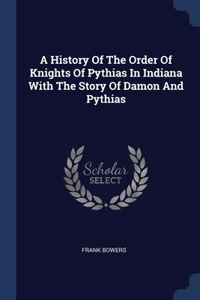 History Of The Order Of Knights Of Pythias In Indiana With The Story Of Damon And Pythias