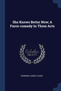 She Knows Better Now; A Farce-comedy In Three Acts