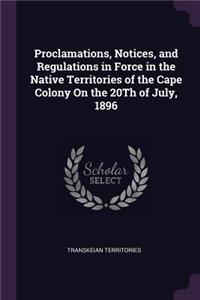 Proclamations, Notices, and Regulations in Force in the Native Territories of the Cape Colony On the 20Th of July, 1896