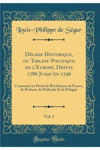 Décade Historique, Ou Tableau Politique de l'Europe, Depuis 1786 Jusqu'en 1796, Vol. 1