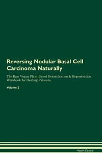 Reversing Nodular Basal Cell Carcinoma Naturally the Raw Vegan Plant-Based Detoxification & Regeneration Workbook for Healing Patients. Volume 2