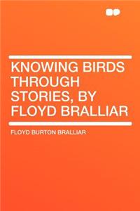 Knowing Birds Through Stories, by Floyd Bralliar