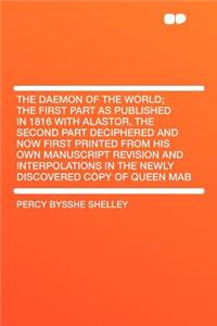 The Daemon of the World; The First Part as Published in 1816 with Alastor, the Second Part Deciphered and Now First Printed from His Own Manuscript Revision and Interpolations in the Newly Discovered Copy of Queen Mab