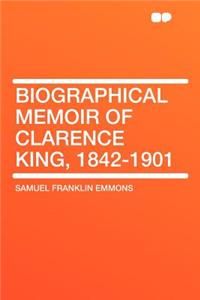 Biographical Memoir of Clarence King, 1842-1901