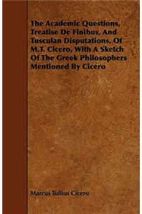 The Academic Questions, Treatise De Finibus, And Tusculan Disputations, Of M.T. Cicero, With A Sketch Of The Greek Philosophers Mentioned By Cicero