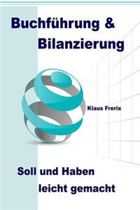 Buchführung & Bilanzierung: Soll und Haben leicht gemacht - Die wichtigsten Grundlagen für den Laien verständlich erklärt