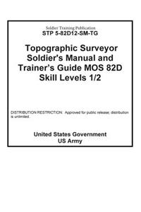 Soldier Training Publication STP 5-82D12-SM-TG Topographic Surveyor Soldier's Manual and Trainer's Guide MOS 82D Skill Levels 1 / 2