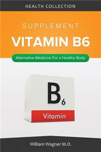 The Vitamin B6 Supplement: Alternative Medicine for a Healthy Body