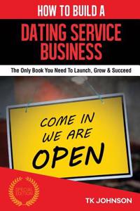 How to Build a Dating Service Business (Special Edition): The Only Book You Need to Launch, Grow & Succeed