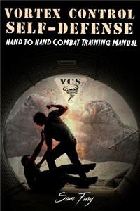 Vortex Control Self-Defense: Hand to Hand Combat Training Manual