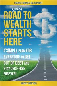 Your Road to Wealth Starts Here: A Simple Step-By-Step Plan for Everyone to Get Out of Debt and Stay Debt-Free Forever!