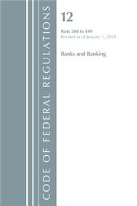 Code of Federal Regulations, Title 12 Banks and Banking 300-499, Revised as of January 1, 2018