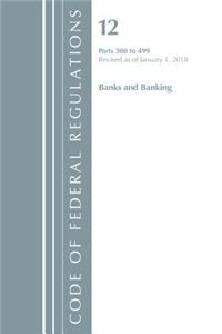 Code of Federal Regulations, Title 12 Banks and Banking 300-499, Revised as of January 1, 2018