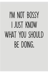 I'm Not Bossy I Just Know What You Should Be Doing