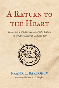 Return to the Heart: St. Bernard of Clairvaux and John Calvin on the Knowledge of God and Self