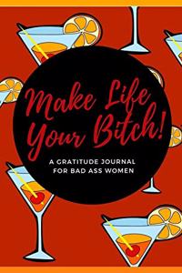 Make Life Your Bitch! A Gratitude Journal for Bad Ass Women