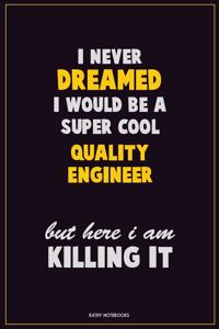 I Never Dreamed I would Be A Super Cool Quality Engineer But Here I Am Killing It