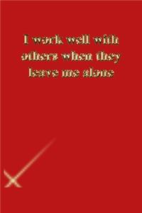 I work well with others when they leave me alone