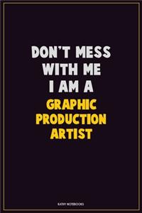Don't Mess With Me, I Am A Graphic Production Artist
