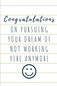 Congratulations On Pursuing Your Dream Of Not Working Here Anymore