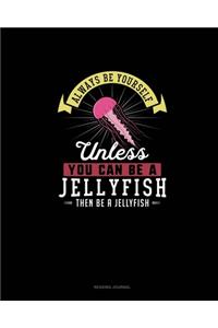 Always Be Yourself Unless You Can Be A Jellyfish Then Be A Jellyfish