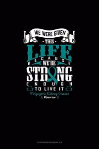 We Were Given This Life Because We're Strong Enough To Live It - Polycystic Kidney Disease Warrior