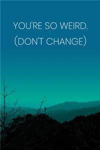 Inspirational Quote Notebook - 'You're So Weird. (Don't Change)' - Inspirational Journal to Write in - Inspirational Quote Diary