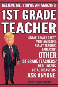 Funny Trump Journal - Believe Me. You're An Amazing 1st Grade Teacher Great, Really Great. Very Awesome. Fantastic. Other 1st Grade Teachers? Total Disasters. Ask Anyone.