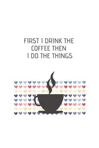 First I Drink The Coffee Then I Do The Things
