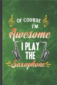 Of Course I'm Awesome I Play the Saxophone