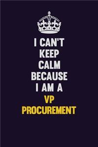 I Can't Keep Calm Because I Am A VP Procurement