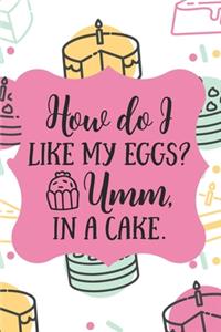 How Do I Like My Eggs? Umm, In A Cake.