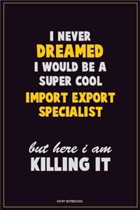 I Never Dreamed I would Be A Super Cool Import/Export Specialist But Here I Am Killing It