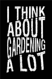 I Think About Gardening A Lot