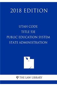 Utah Code - Title 53e - Public Education System - State Administration (2018 Edition)