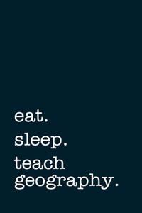 Eat. Sleep. Teach Geography. - Lined Notebook