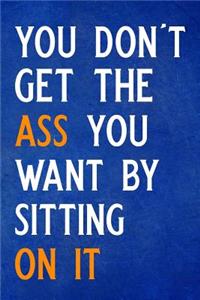 You Don't Get the Ass You Want by Sitting on It