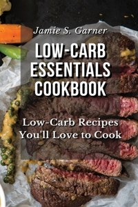 Low-Carb Essentials Cookbook Low-Carb Recipes You'll Love to Cook