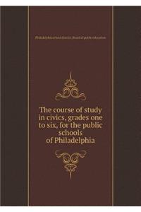 The Course of Study in Civics, Grades One to Six, for the Public Schools of Philadelphia
