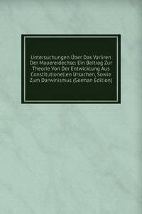 Untersuchungen Uber Das Variiren Der Mauereidechse: Ein Beitrag Zur Theorie Von Der Entwicklung Aus Constitutionellen Ursachen, Sowie Zum Darwinismus (German Edition)