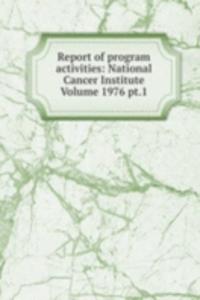 Report of program activities: National Cancer Institute Volume 1976 pt.1