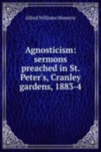 Agnosticism: sermons preached in St. Peter's, Cranley gardens, 1883-4