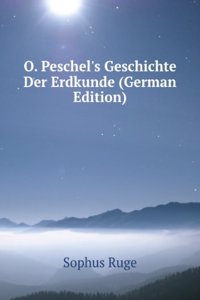 O. Peschel's Geschichte Der Erdkunde